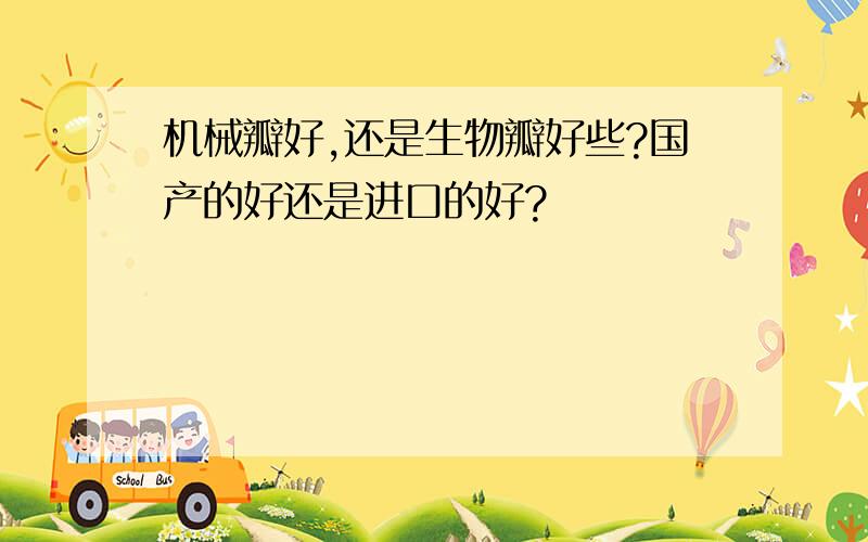 机械瓣好,还是生物瓣好些?国产的好还是进口的好?