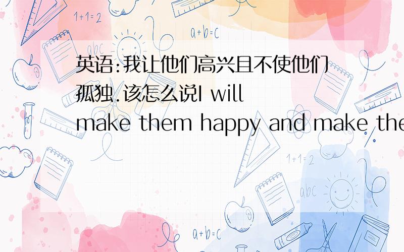 英语:我让他们高兴且不使他们孤独.该怎么说I will make them happy and make them ne