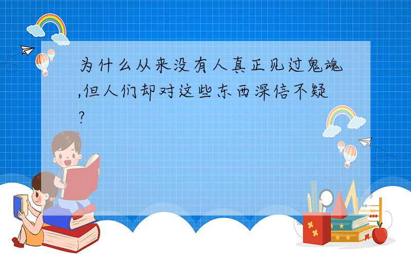 为什么从来没有人真正见过鬼魂,但人们却对这些东西深信不疑?