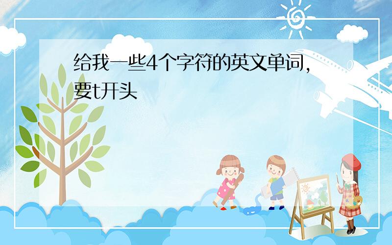 给我一些4个字符的英文单词,要t开头