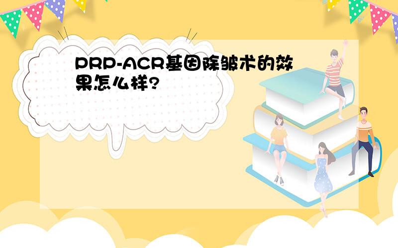 PRP-ACR基因除皱术的效果怎么样?