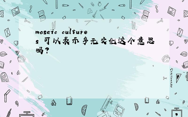 mosaic cultures 可以表示多元文化这个意思吗?