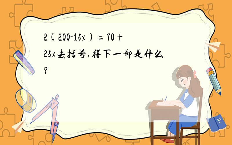 2(200-15x)=70+25x去括号,得下一部是什么?