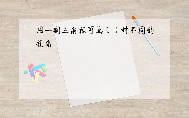 用一副三角板可画()种不同的锐角