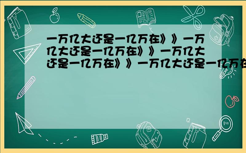 一万亿大还是一亿万在》》一万亿大还是一亿万在》》一万亿大还是一亿万在》》一万亿大还是一亿万在》》一万亿大还是一亿万在》》