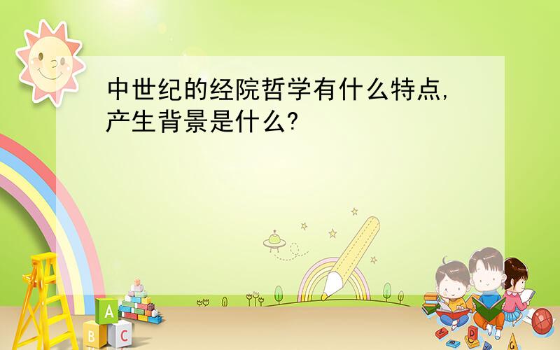 中世纪的经院哲学有什么特点,产生背景是什么?