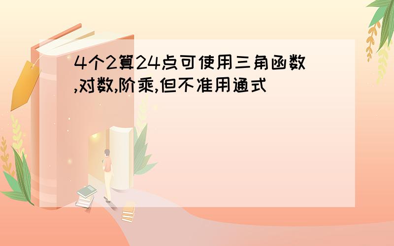 4个2算24点可使用三角函数,对数,阶乘,但不准用通式