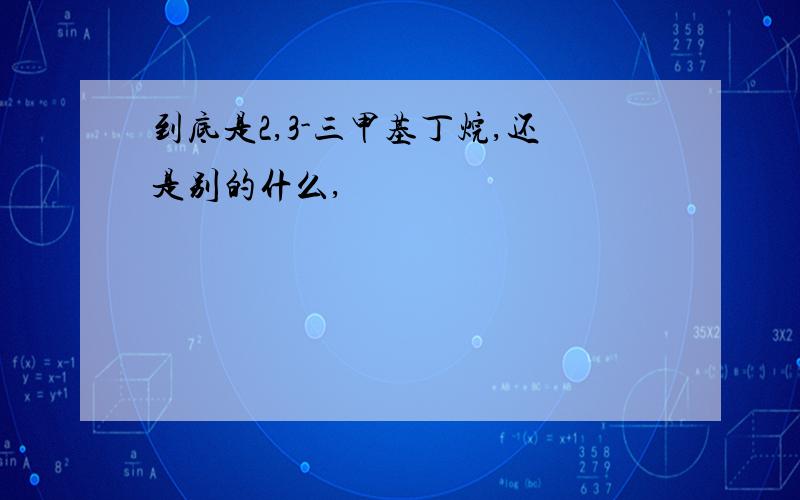 到底是2,3-三甲基丁烷,还是别的什么,