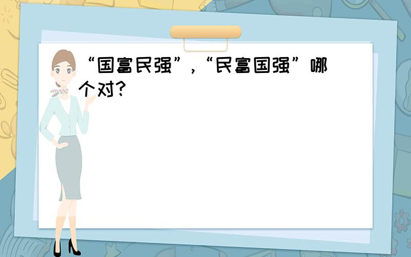 “国富民强”,“民富国强”哪个对?