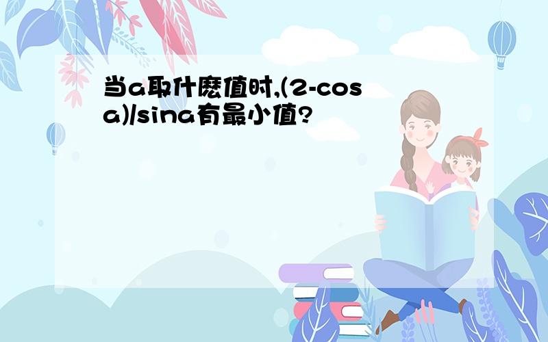 当a取什麽值时,(2-cosa)/sina有最小值?