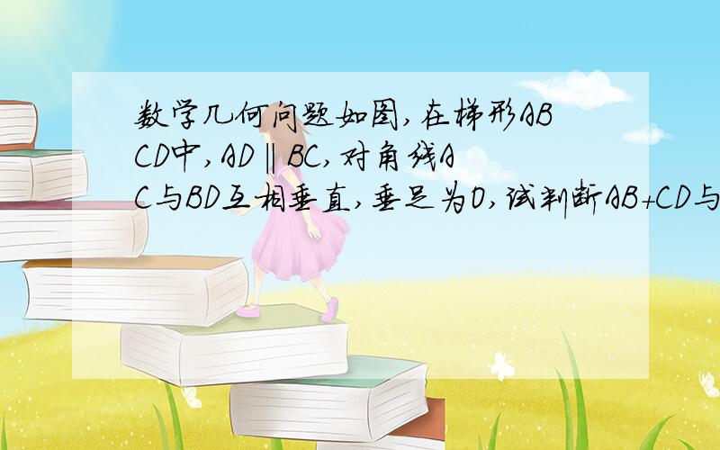 数学几何问题如图,在梯形ABCD中,AD‖BC,对角线AC与BD互相垂直,垂足为O,试判断AB+CD与AD+BC的大小,