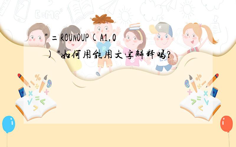 ”=ROUNDUP(A1,0)“如何用能用文字解释吗?