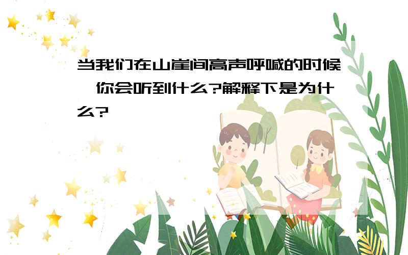 当我们在山崖间高声呼喊的时候,你会听到什么?解释下是为什么?