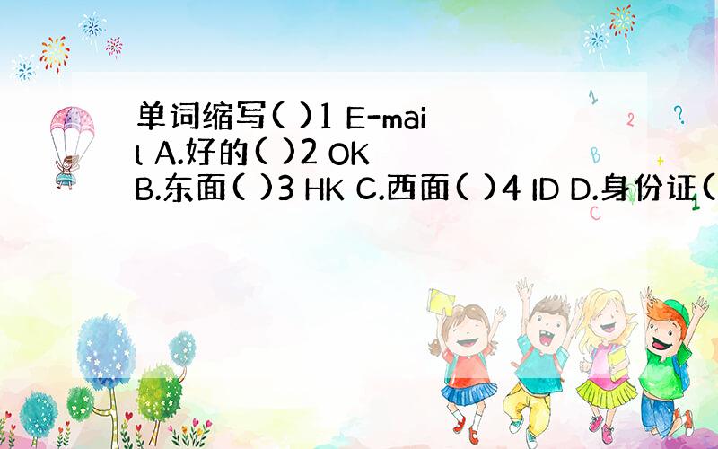 单词缩写( )1 E-mail A.好的( )2 OK B.东面( )3 HK C.西面( )4 ID D.身份证( )