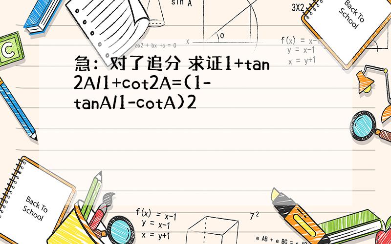 急：对了追分 求证1+tan2A/1+cot2A=(1-tanA/1-cotA)2