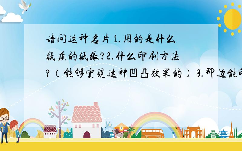 请问这种名片 1.用的是什么纸质的纸张?2.什么印刷方法?（能够实现这种凹凸效果的） 3.那边能印制?