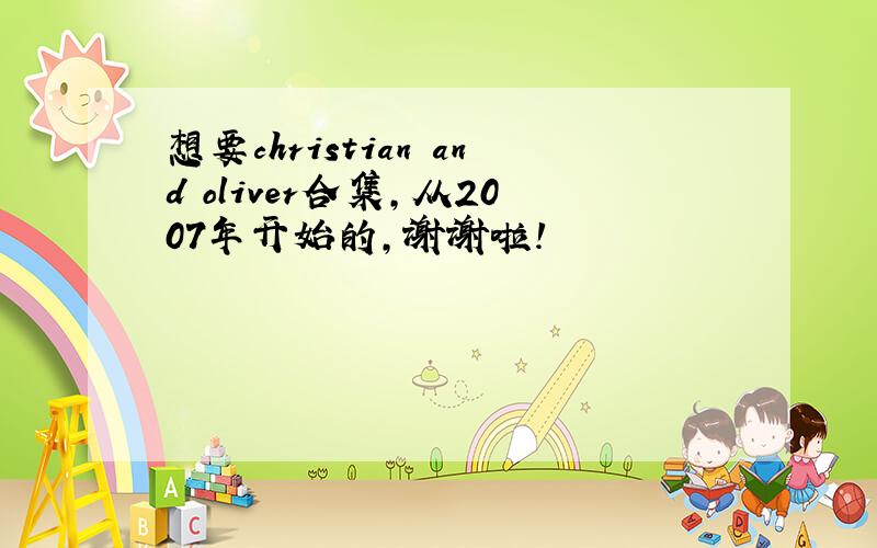 想要christian and oliver合集,从2007年开始的,谢谢啦!