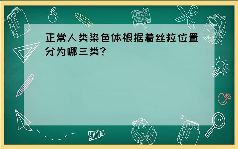 正常人类染色体根据着丝粒位置分为哪三类?