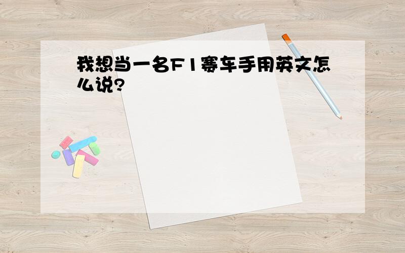 我想当一名F1赛车手用英文怎么说?