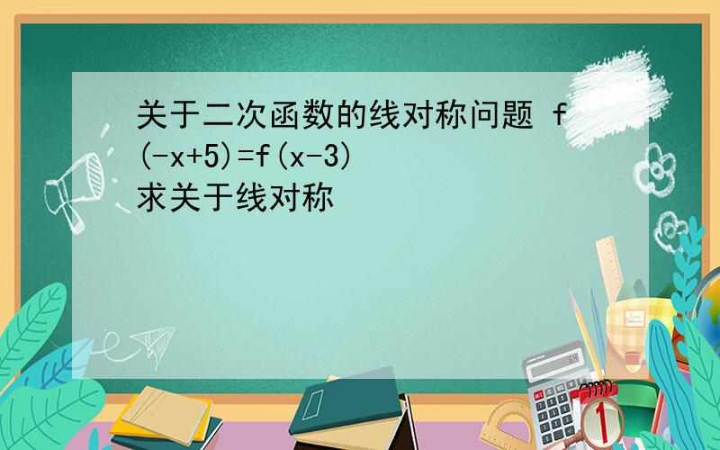 关于二次函数的线对称问题 f(-x+5)=f(x-3) 求关于线对称