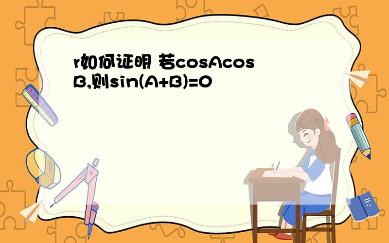 r如何证明 若cosAcosB,则sin(A+B)=0