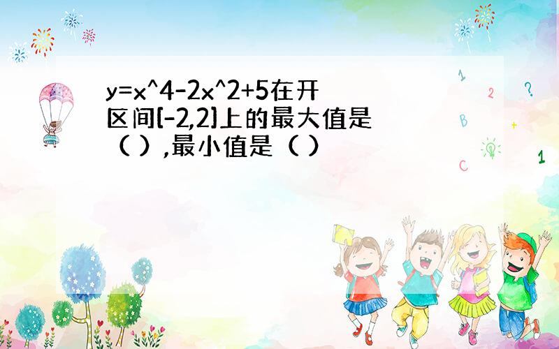 y=x^4-2x^2+5在开区间[-2,2]上的最大值是（ ）,最小值是（ ）