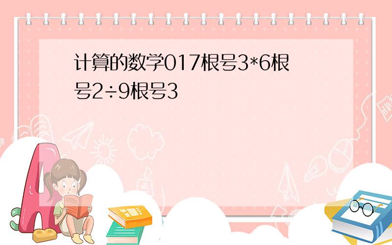 计算的数学017根号3*6根号2÷9根号3