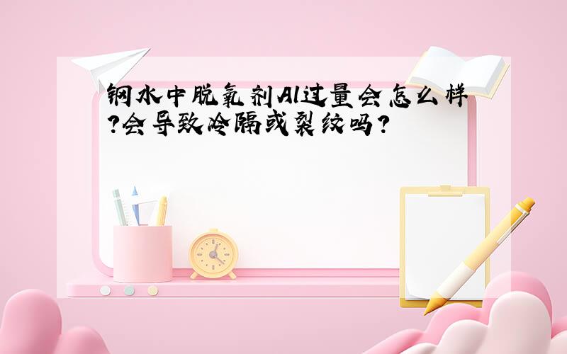 钢水中脱氧剂Al过量会怎么样?会导致冷隔或裂纹吗?