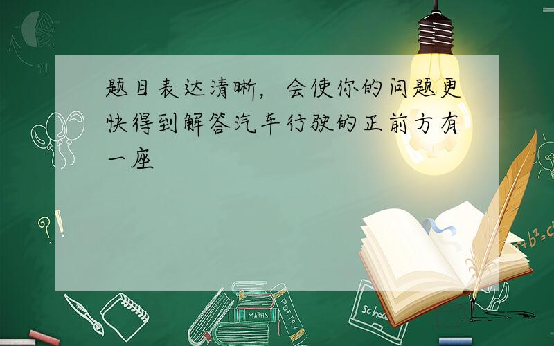 题目表达清晰，会使你的问题更快得到解答汽车行驶的正前方有一座