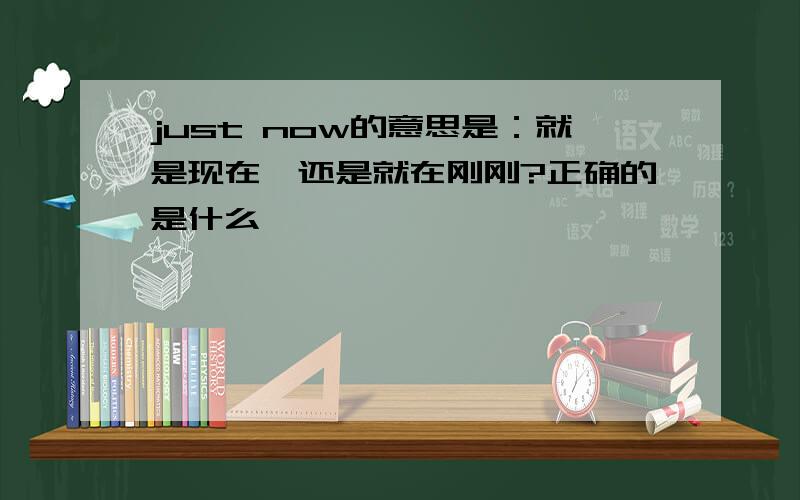 just now的意思是：就是现在,还是就在刚刚?正确的是什么