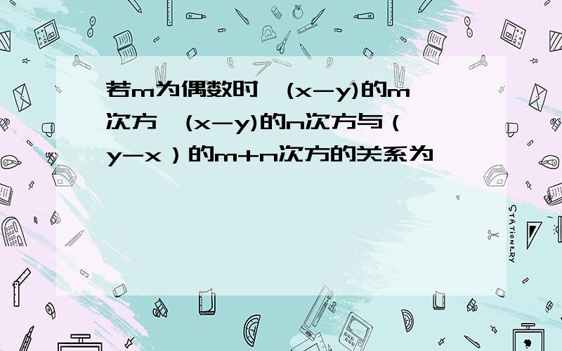 若m为偶数时,(x-y)的m次方*(x-y)的n次方与（y-x）的m+n次方的关系为