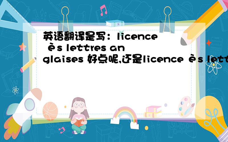 英语翻译是写：licence ès lettres anglaises 好点呢,还是licence ès lettres