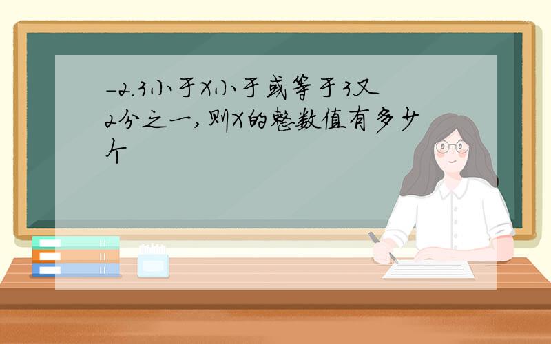 -2.3小于X小于或等于3又2分之一,则X的整数值有多少个