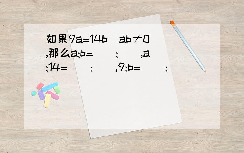 如果9a=14b(ab≠0）,那么a:b=():(),a:14=():(),9:b=（）：（）