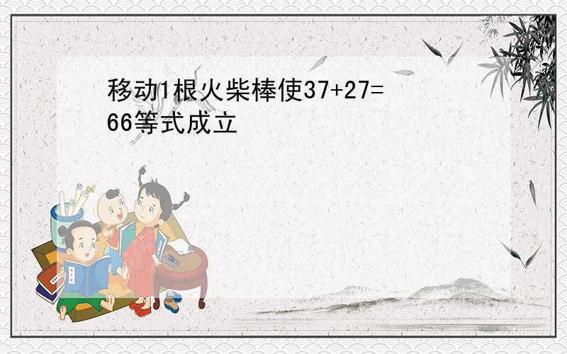 移动1根火柴棒使37+27=66等式成立