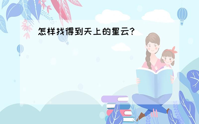 怎样找得到天上的星云?