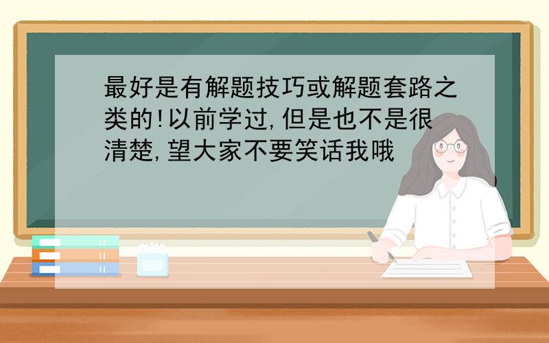 最好是有解题技巧或解题套路之类的!以前学过,但是也不是很清楚,望大家不要笑话我哦