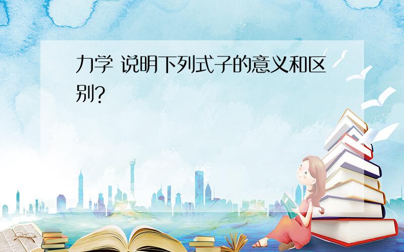 力学 说明下列式子的意义和区别?