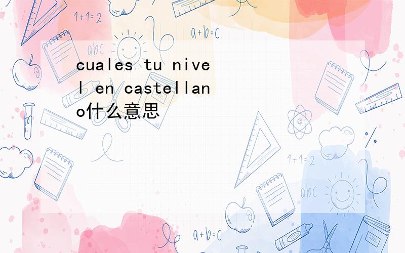 cuales tu nivel en castellano什么意思