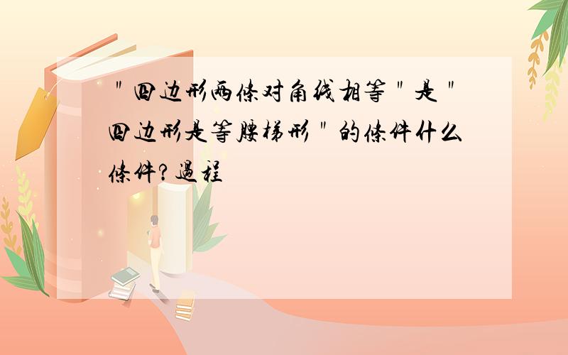 ＂四边形两条对角线相等＂是＂四边形是等腰梯形＂的条件什么条件?过程