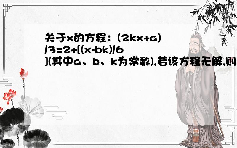 关于x的方程：(2kx+a)/3=2+[(x-bk)/6](其中a、b、k为常数),若该方程无解,则k值为多少?