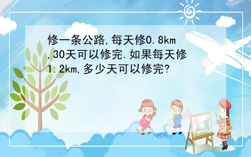 修一条公路,每天修0.8km,30天可以修完.如果每天修1.2km,多少天可以修完?