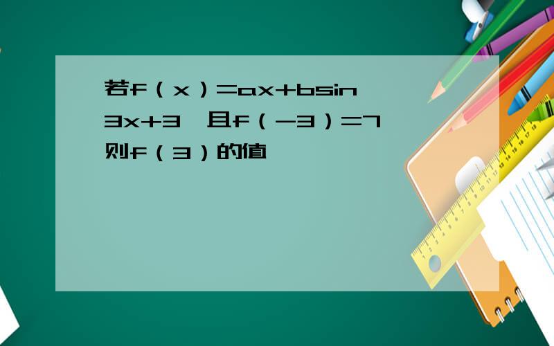 若f（x）=ax+bsin^3x+3,且f（-3）=7,则f（3）的值