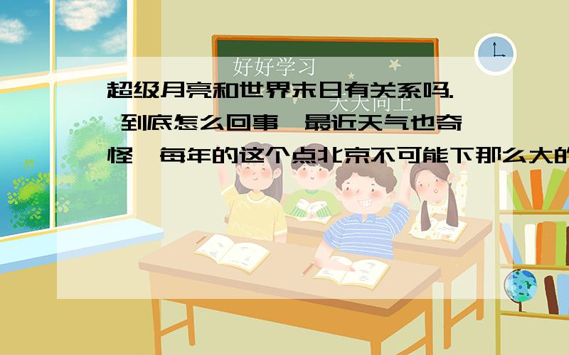 超级月亮和世界末日有关系吗. 到底怎么回事,最近天气也奇怪,每年的这个点北京不可能下那么大的雪,