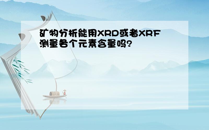 矿物分析能用XRD或者XRF测量各个元素含量吗?