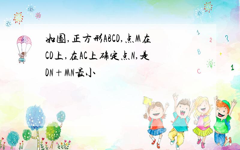 如图,正方形ABCD,点M在CD上,在AC上确定点N,是DN+MN最小