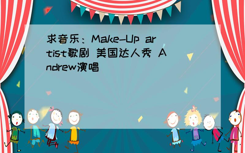 求音乐：Make-Up artist歌剧 美国达人秀 Andrew演唱