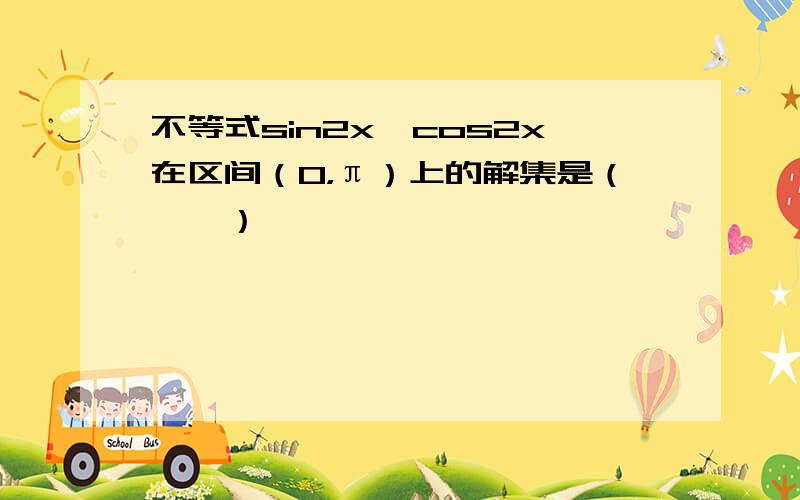 不等式sin2x＞cos2x在区间（0，π）上的解集是（　　）