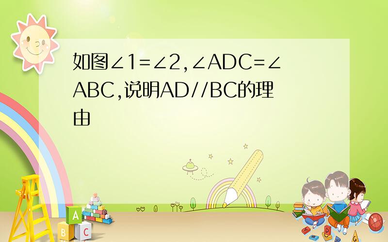 如图∠1=∠2,∠ADC=∠ABC,说明AD//BC的理由