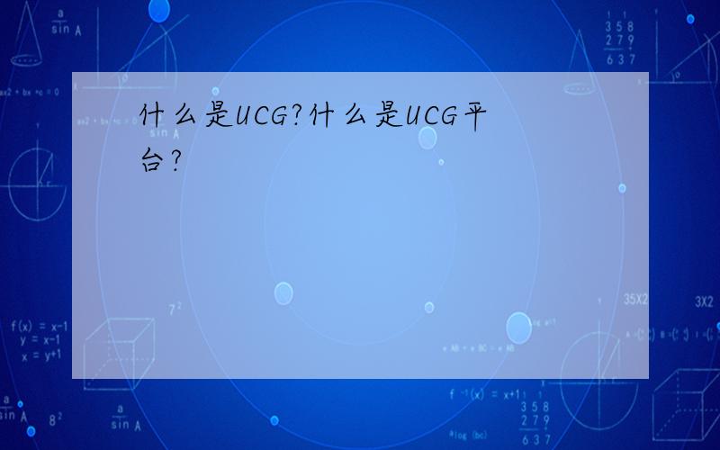 什么是UCG?什么是UCG平台?